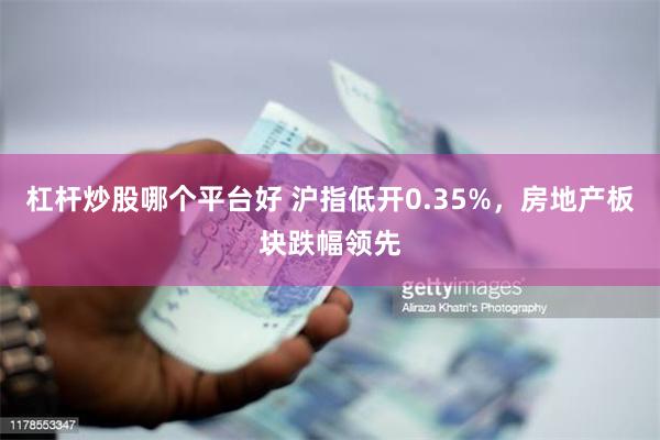 杠杆炒股哪个平台好 沪指低开0.35%，房地产板块跌幅领先