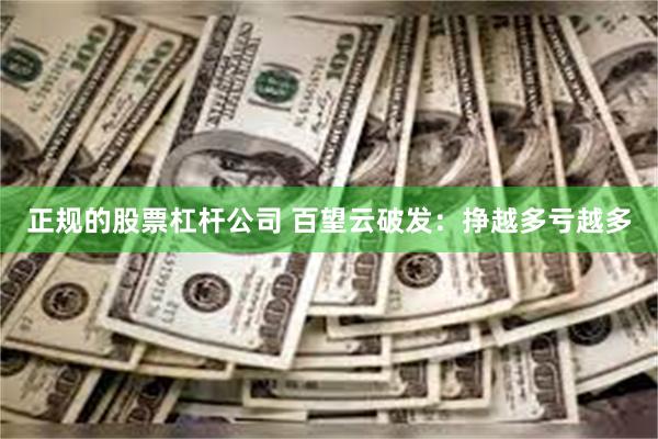 正规的股票杠杆公司 百望云破发：挣越多亏越多