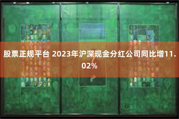 股票正规平台 2023年沪深现金分红公司同比增11.02%