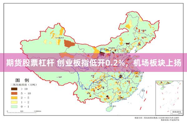 期货股票杠杆 创业板指低开0.2%，机场板块上扬