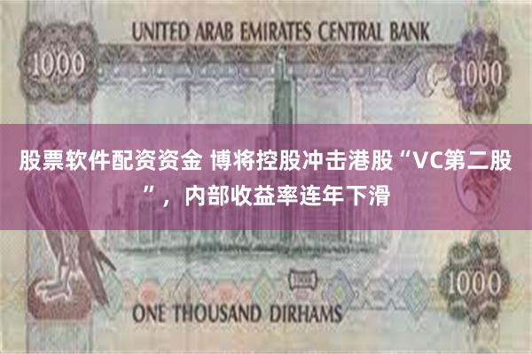 股票软件配资资金 博将控股冲击港股“VC第二股”，内部收益率连年下滑