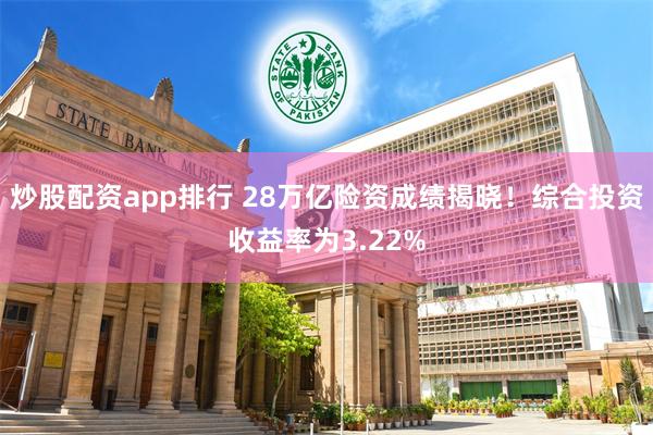 炒股配资app排行 28万亿险资成绩揭晓！综合投资收益率为3.22%