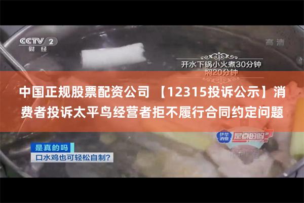 中国正规股票配资公司 【12315投诉公示】消费者投诉太平鸟经营者拒不履行合同约定问题