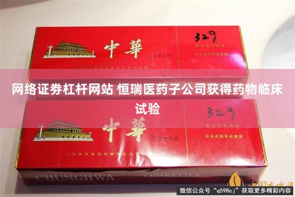 网络证劵杠杆网站 恒瑞医药子公司获得药物临床试验