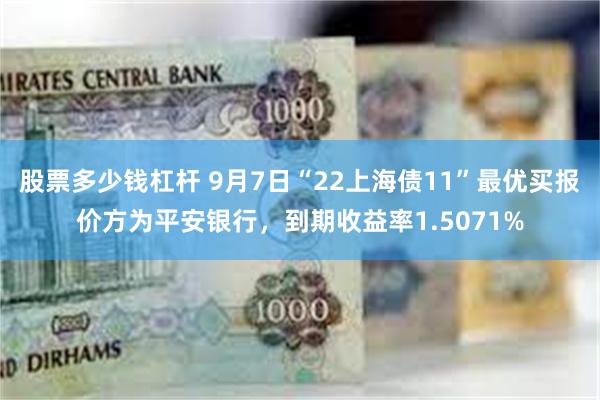 股票多少钱杠杆 9月7日“22上海债11”最优买报价方为平安银行，到期收益率1.5071%