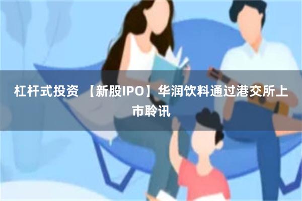 杠杆式投资 【新股IPO】华润饮料通过港交所上市聆讯