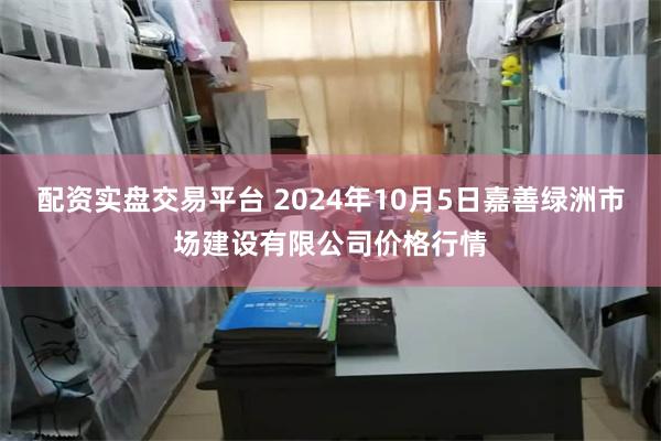 配资实盘交易平台 2024年10月5日嘉善绿洲市场建设有限公司价格行情