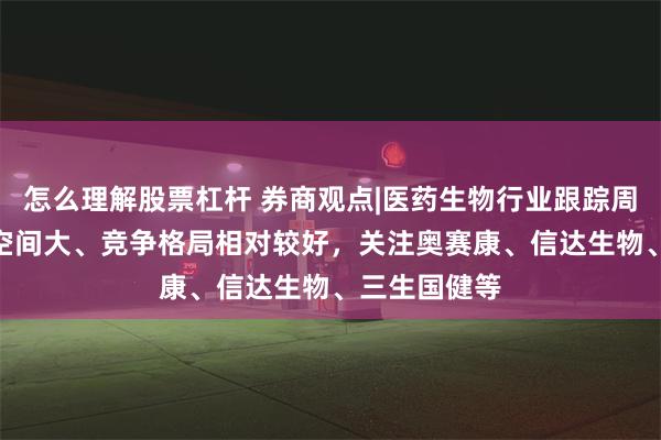 怎么理解股票杠杆 券商观点|医药生物行业跟踪周报：IL市场空间大、竞争格局相对较好，关注奥赛康、信达生物、三生国健等