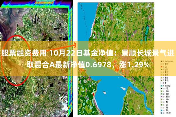 股票融资费用 10月22日基金净值：景顺长城景气进取混合A最新净值0.6978，涨1.29%