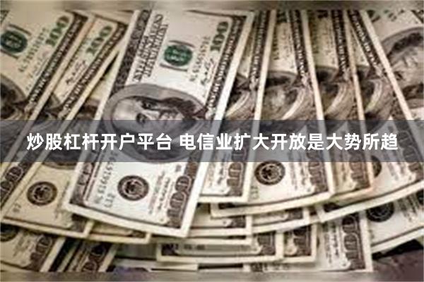 炒股杠杆开户平台 电信业扩大开放是大势所趋