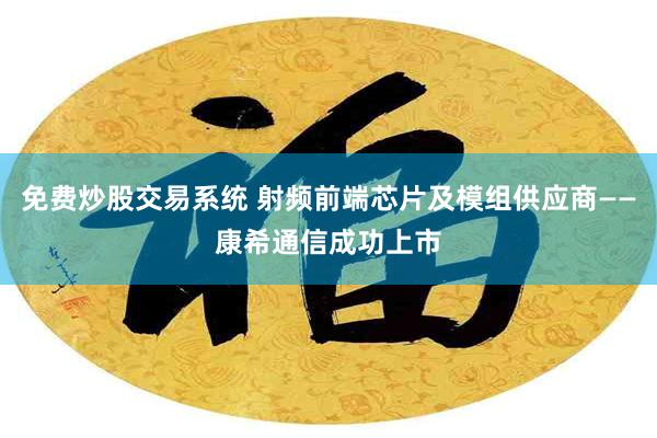 免费炒股交易系统 射频前端芯片及模组供应商——康希通信成功上市