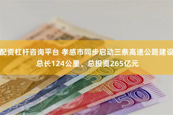 配资杠杆咨询平台 孝感市同步启动三条高速公路建设 总长124公里、总投资265亿元