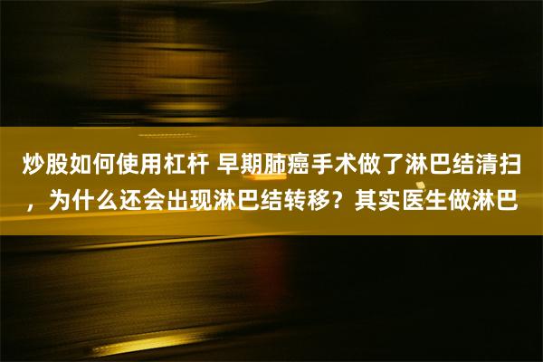 炒股如何使用杠杆 早期肺癌手术做了淋巴结清扫，为什么还会出现淋巴结转移？其实医生做淋巴