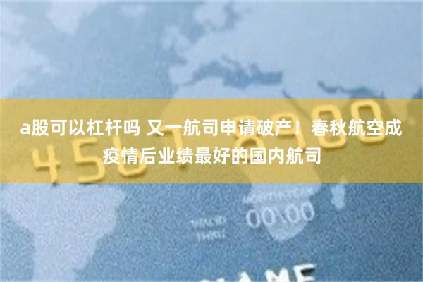 a股可以杠杆吗 又一航司申请破产！春秋航空成疫情后业绩最好的国内航司