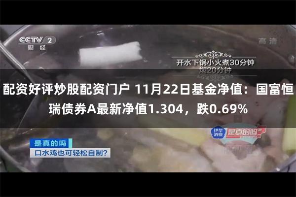 配资好评炒股配资门户 11月22日基金净值：国富恒瑞债券A最新净值1.304，跌0.69%