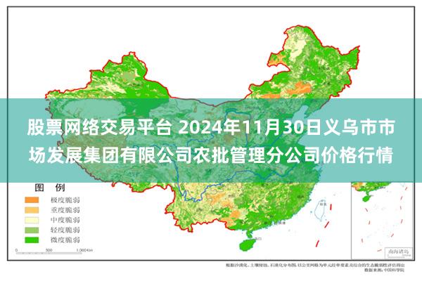 股票网络交易平台 2024年11月30日义乌市市场发展集团有限公司农批管理分公司价格行情