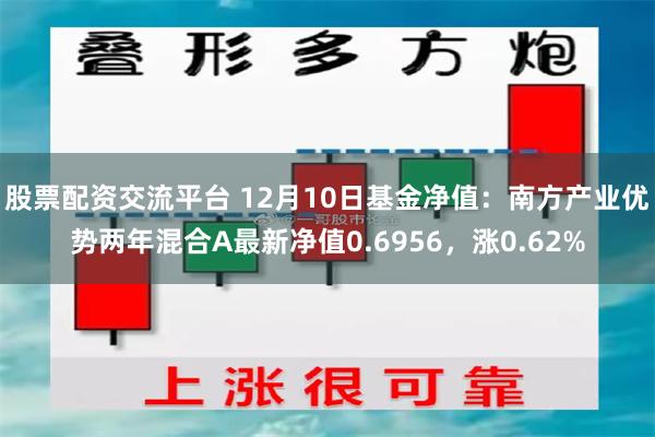 股票配资交流平台 12月10日基金净值：南方产业优势两年混合A最新净值0.6956，涨0.62%