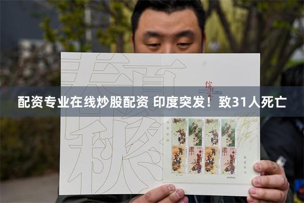 配资专业在线炒股配资 印度突发！致31人死亡