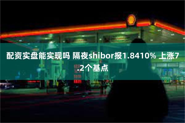 配资实盘能实现吗 隔夜shibor报1.8410% 上涨7.2个基点