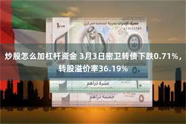 炒股怎么加杠杆资金 3月3日密卫转债下跌0.71%，转股溢价率36.19%